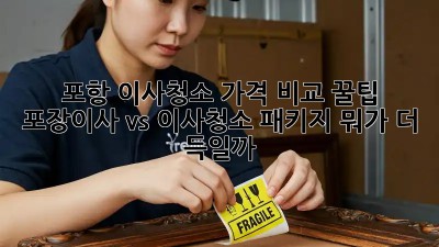 포항 이사청소 가격 비교 꿀팁🍯 : 포장이사 vs 이사청소 패키지 뭐가 더 득일까?