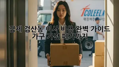 김제 검산동 이사 비용 완벽 가이드: 가구, 가전 폐기까지!