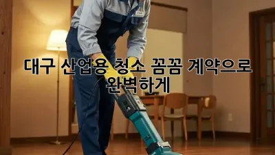 대구 산업용 청소, 꼼꼼 계약으로 완벽하게! ✨